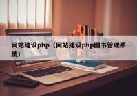网站建设php（网站建设php图书管理系统）