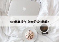 seo优化操作（seo的优化流程）